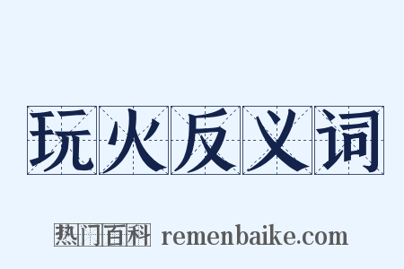 玩火反义词是什么意思的图片
